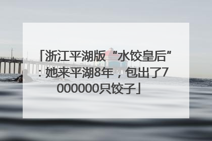 浙江平湖版“水饺皇后”：她来平湖8年，包出了7000000只饺子