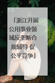 浙江开展公用事业领域反垄断合规辅导 促公平竞争