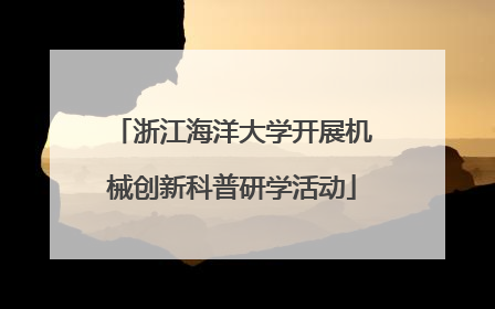浙江海洋大学开展机械创新科普研学活动