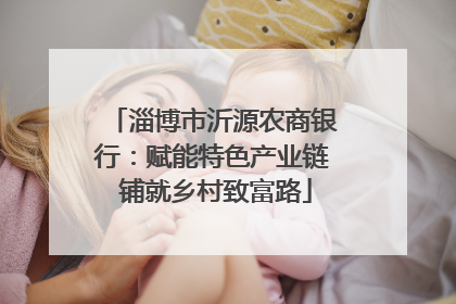 淄博市沂源农商银行：赋能特色产业链 铺就乡村致富路