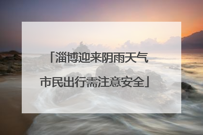 淄博迎来阴雨天气 市民出行需注意安全