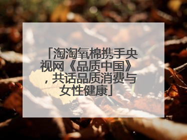 淘淘氧棉携手央视网《品质中国》，共话品质消费与女性健康