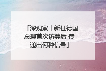 深观察丨新任德国总理首次访美后 传递出何种信号