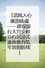 清风入心 廉韵铸魂——建设银行大兴安岭分行沉浸式廉政教育筑牢思想防线