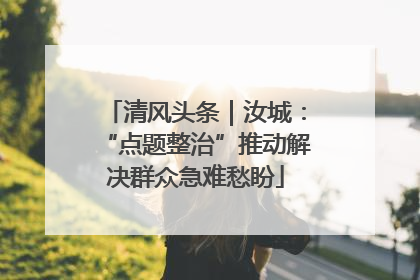 清风头条｜汝城：“点题整治”推动解决群众急难愁盼