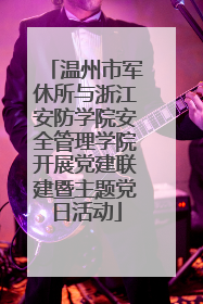 温州市军休所与浙江安防学院安全管理学院开展党建联建暨主题党日活动