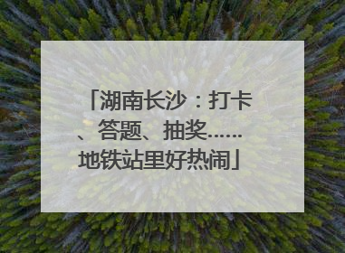 湖南长沙：打卡、答题、抽奖……地铁站里好热闹