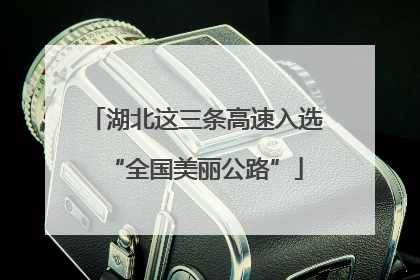 湖北这三条高速入选“全国美丽公路”