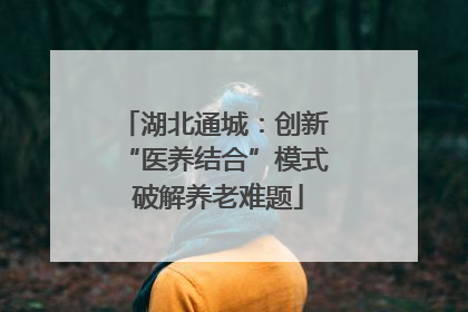 湖北通城：创新 “医养结合”模式 破解养老难题