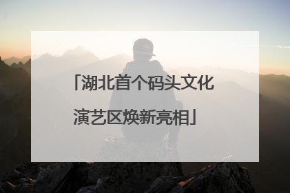 湖北首个码头文化演艺区焕新亮相