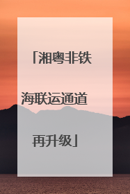 湘粤非铁海联运通道再升级
