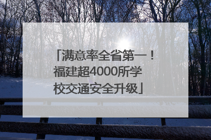 满意率全省第一！福建超4000所学校交通安全升级