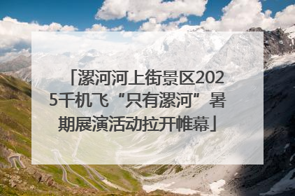 漯河河上街景区2025千机飞“只有漯河”暑期展演活动拉开帷幕
