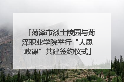 菏泽市烈士陵园与菏泽职业学院举行“大思政课”共建签约仪式