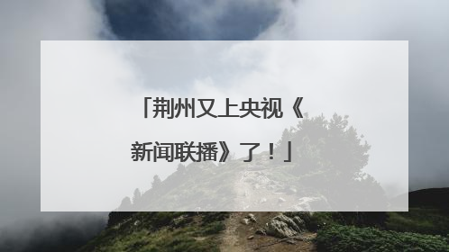 荆州又上央视《新闻联播》了！