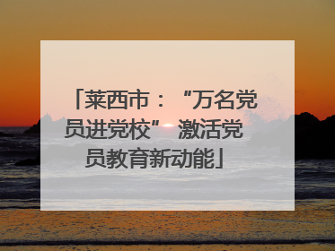 莱西市：“万名党员进党校” 激活党员教育新动能
