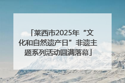 莱西市2025年“文化和自然遗产日”非遗主题系列活动圆满落幕