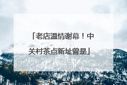 老店温情谢幕！中关村茶点新址曾是