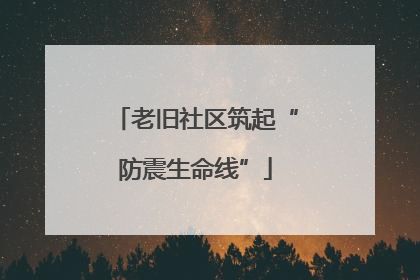 老旧社区筑起“防震生命线”