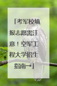 考军校填报志愿需注意！空军工程大学招生指南→