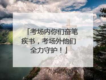考场内你们奋笔疾书，考场外他们全力守护！