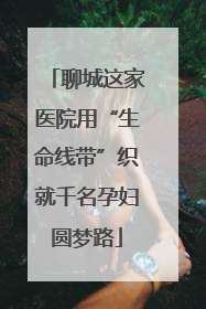 聊城这家医院用“生命线带”织就千名孕妇圆梦路