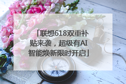 联想618双重补贴来袭，超级有AI智能焕新限时开启