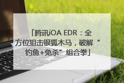 腾讯iOA EDR：全方位狙击银狐木马，破解“钓鱼+免杀”组合拳