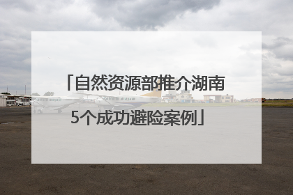 自然资源部推介湖南5个成功避险案例