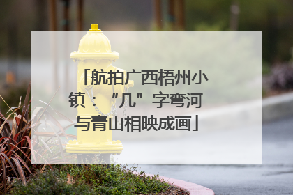 航拍广西梧州小镇：“几”字弯河与青山相映成画