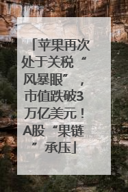 苹果再次处于关税“风暴眼”，市值跌破3万亿美元！A股“果链”承压