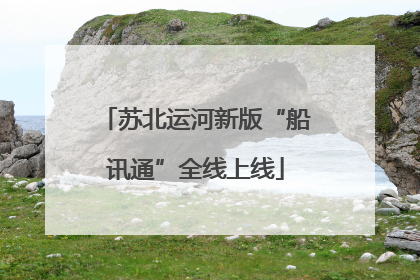 苏北运河新版“船讯通”全线上线