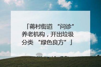 蒋村街道 “问诊” 养老机构，开出垃圾分类 “绿色良方”