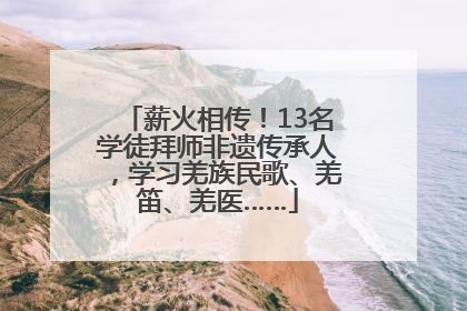 薪火相传！13名学徒拜师非遗传承人，学习羌族民歌、羌笛、羌医……
