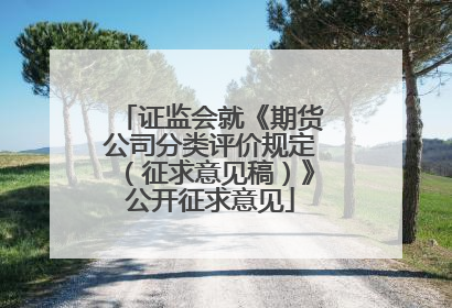 证监会就《期货公司分类评价规定（征求意见稿）》公开征求意见