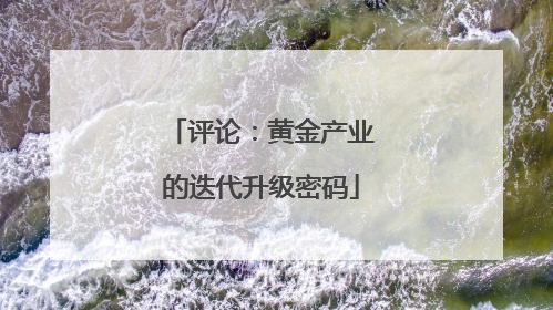 评论：黄金产业的迭代升级密码