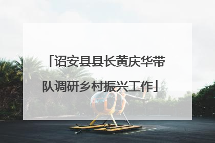 诏安县县长黄庆华带队调研乡村振兴工作