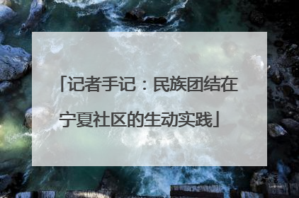 记者手记：民族团结在宁夏社区的生动实践
