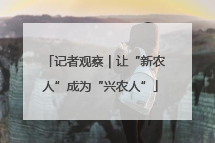记者观察｜让“新农人”成为“兴农人”