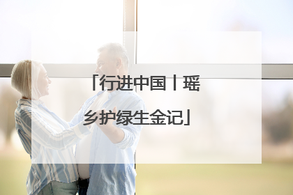 行进中国丨瑶乡护绿生金记