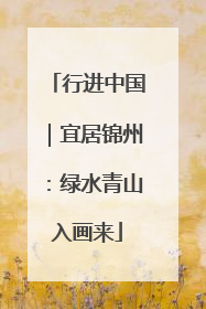 行进中国｜宜居锦州：绿水青山入画来