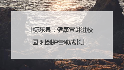 衡东县：健康宣讲进校园 利剑护蕾助成长