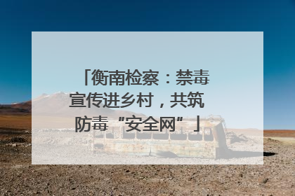 衡南检察：禁毒宣传进乡村，共筑防毒“安全网”