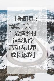 衡阳县：情暖“六一”爱润乡村 这场助学活动为儿童成长添彩