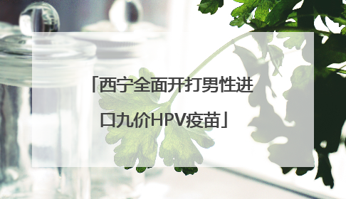 西宁全面开打男性进口九价HPV疫苗
