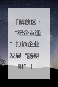 解放区：“纪企直通”打通企业发展“肠梗阻”