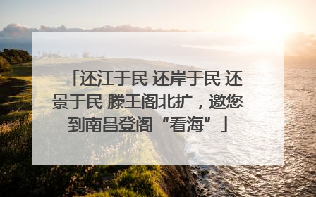 还江于民 还岸于民 还景于民 滕王阁北扩，邀您到南昌登阁“看海”