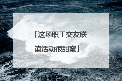 这场职工交友联谊活动很甜蜜