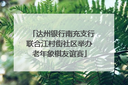 达州银行南充支行联合江村街社区举办老年象棋友谊赛