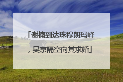 谢楠到达珠穆朗玛峰，吴京隔空向其求婚